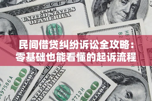 武汉民间借贷纠纷诉讼全攻略：零基础也能看懂的起诉流程与证据整理指南