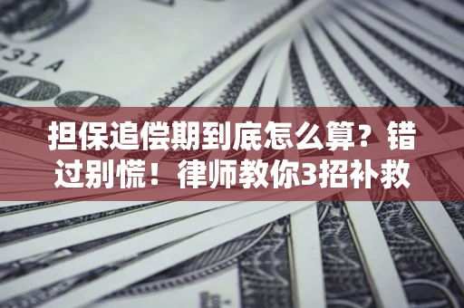 武汉担保追偿期到底怎么算？错过别慌！律师教你3招补救