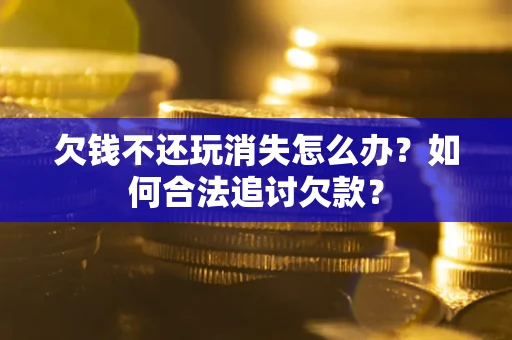 武汉欠钱不还玩消失怎么办？如何合法追讨欠款？