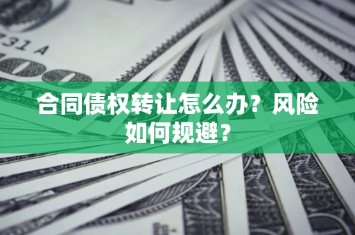 武汉合同债权转让怎么办？风险如何规避？