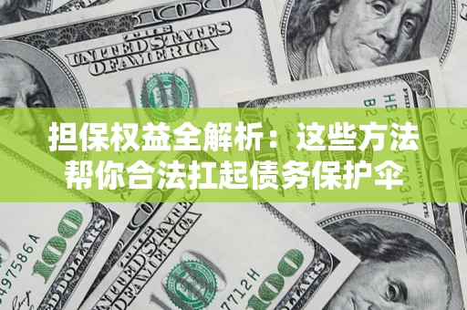 武汉担保权益全解析：这些方法帮你合法扛起债务保护伞