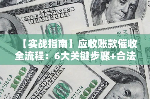 武汉【实战指南】应收账款催收全流程：6大关键步骤+合法回款技巧