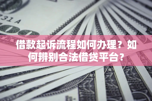 武汉借款起诉流程如何办理？如何辨别合法借贷平台？