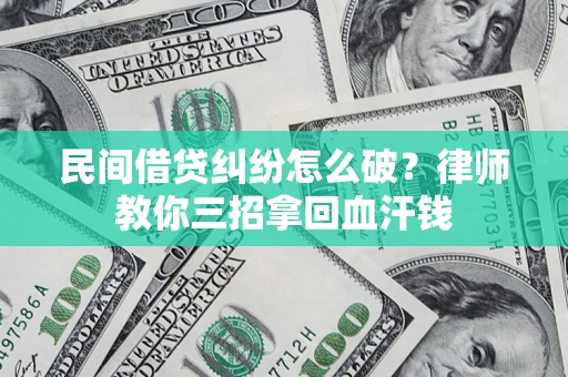 武汉民间借贷纠纷怎么破？律师教你三招拿回血汗钱