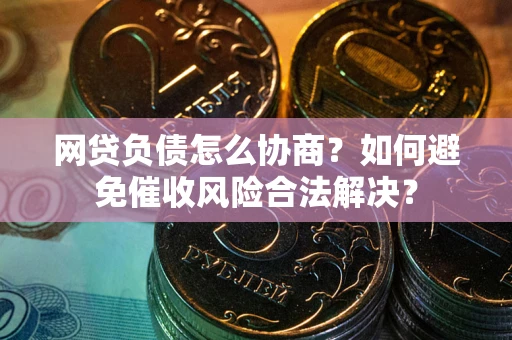 武汉网贷负债怎么协商？如何避免催收风险合法解决？