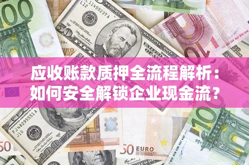 武汉应收账款质押全流程解析：如何安全解锁企业现金流？