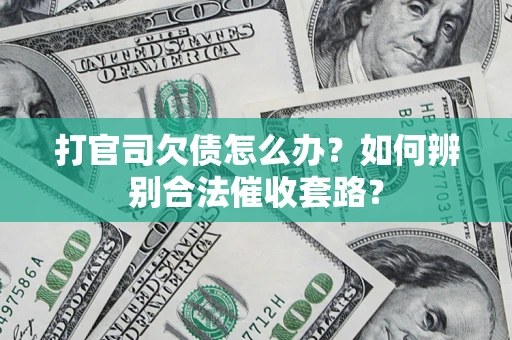 武汉打官司欠债怎么办？如何辨别合法催收套路？
