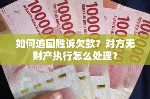 武汉如何追回胜诉欠款？对方无财产执行怎么处理？