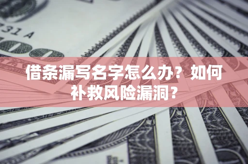 武汉借条漏写名字怎么办？如何补救风险漏洞？