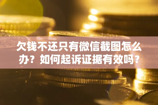 武汉欠钱不还只有微信截图怎么办？如何起诉证据有效吗？