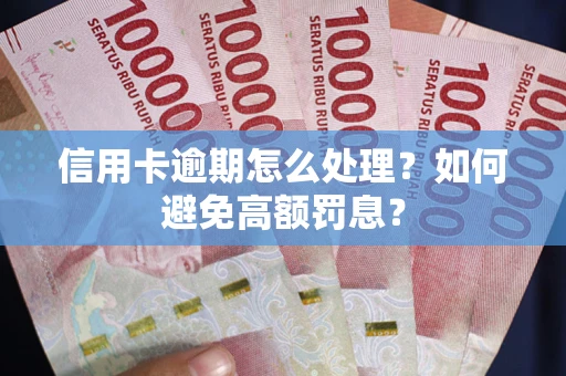 武汉信用卡逾期怎么处理？如何避免高额罚息？