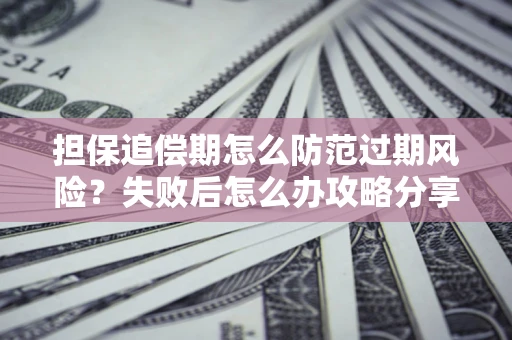 武汉担保追偿期怎么防范过期风险？失败后怎么办攻略分享