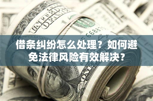 武汉借条纠纷怎么处理？如何避免法律风险有效解决？