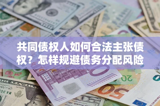武汉共同债权人如何合法主张债权？怎样规避债务分配风险？