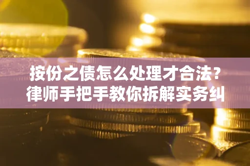 武汉按份之债怎么处理才合法？律师手把手教你拆解实务纠纷