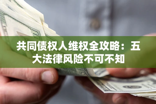 武汉共同债权人维权全攻略：五大法律风险不可不知