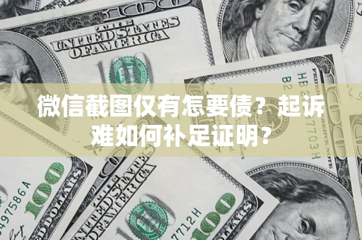 武汉微信截图仅有怎要债？起诉难如何补足证明？
