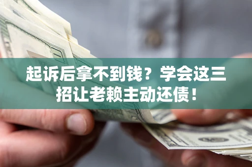 武汉起诉后拿不到钱？学会这三招让老赖主动还债！