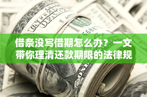 武汉借条没写借期怎么办？一文带你理清还款期限的法律规则