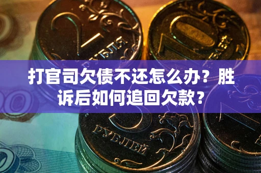 武汉打官司欠债不还怎么办？胜诉后如何追回欠款？