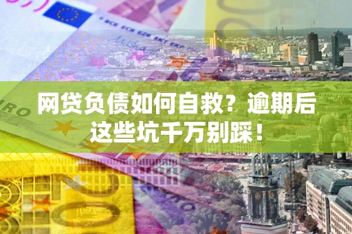 武汉网贷负债如何自救？逾期后这些坑千万别踩！