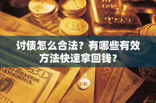 武汉讨债怎么合法？有哪些有效方法快速拿回钱？