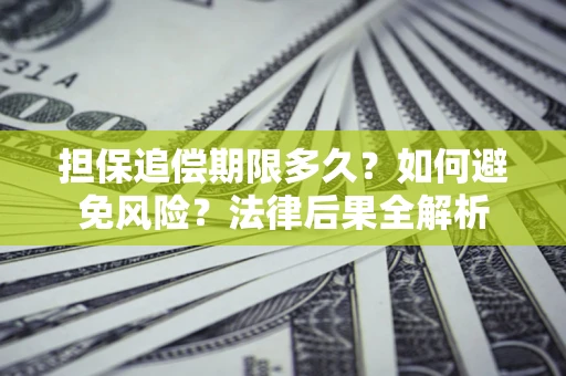武汉担保追偿期限多久？如何避免风险？法律后果全解析