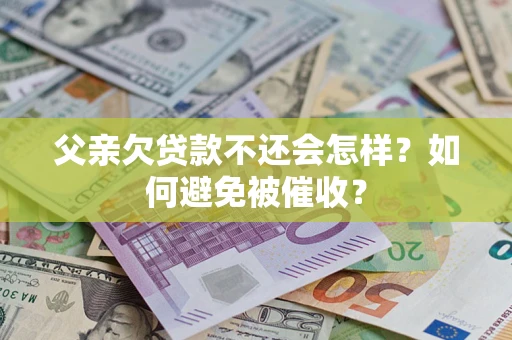 武汉父亲欠贷款不还会怎样？如何避免被催收？