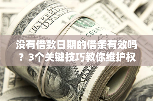 武汉没有借款日期的借条有效吗？3个关键技巧教你维护权益