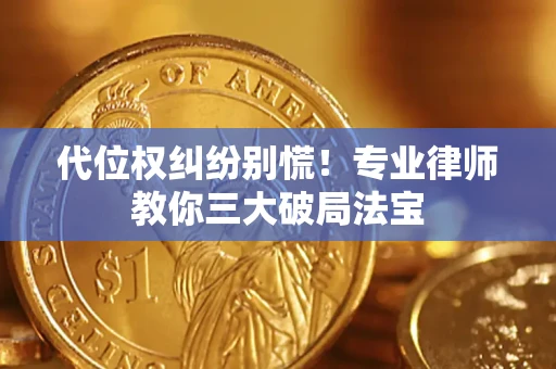 武汉代位权纠纷别慌！专业律师教你三大破局法宝