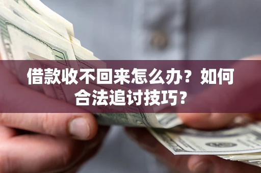 武汉借款收不回来怎么办？如何合法追讨技巧？
