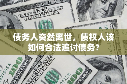 武汉债务人突然离世，债权人该如何合法追讨债务？