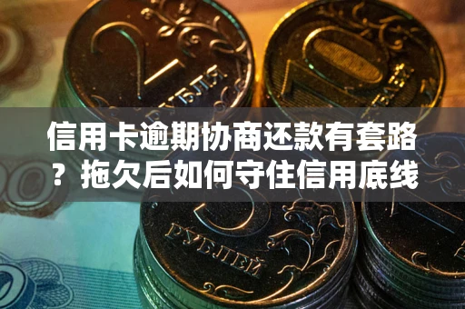 武汉信用卡逾期协商还款有套路？拖欠后如何守住信用底线？