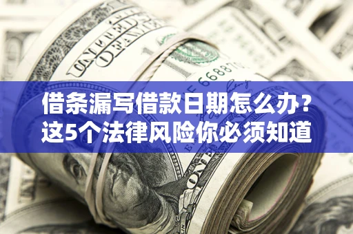 武汉借条漏写借款日期怎么办？这5个法律风险你必须知道