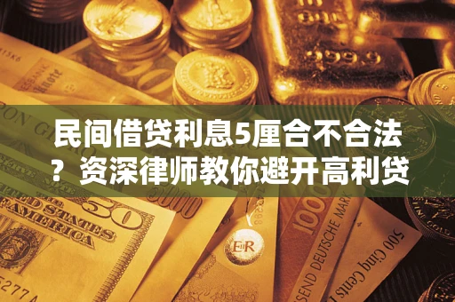 武汉民间借贷利息5厘合不合法？资深律师教你避开高利贷陷阱