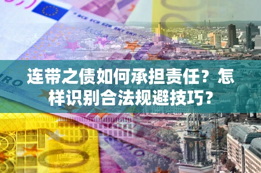 武汉连带之债如何承担责任？怎样识别合法规避技巧？
