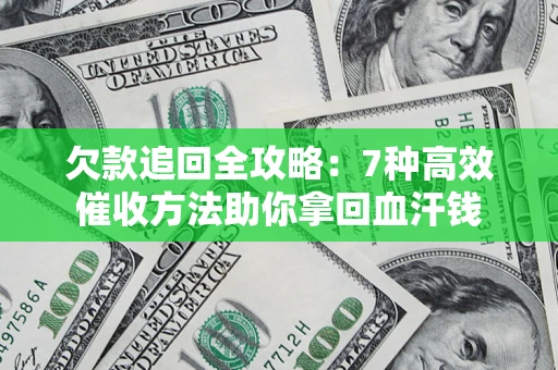 武汉欠款追回全攻略：7种高效催收方法助你拿回血汗钱