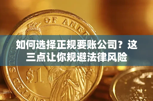 武汉如何选择正规要账公司？这三点让你规避法律风险