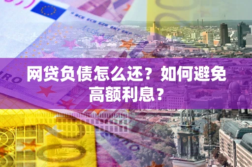 武汉网贷负债怎么还？如何避免高额利息？