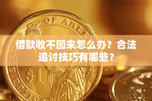 武汉借款收不回来怎么办？合法追讨技巧有哪些？