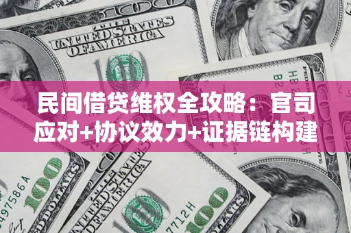 武汉民间借贷维权全攻略：官司应对+协议效力+证据链构建指南