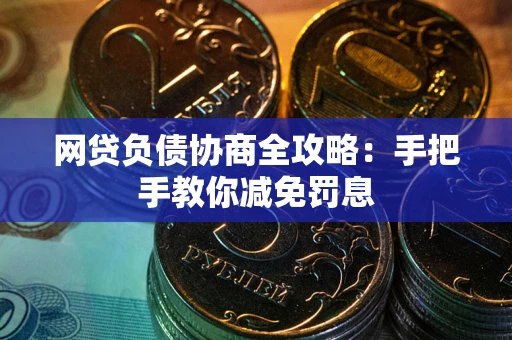 武汉网贷负债协商全攻略：手把手教你减免罚息