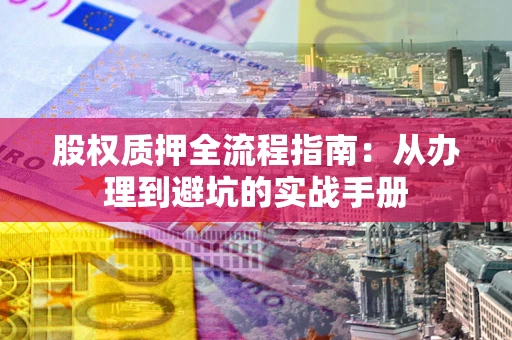 武汉股权质押全流程指南：从办理到避坑的实战手册