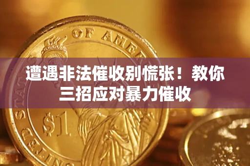 武汉遭遇非法催收别慌张！教你三招应对暴力催收