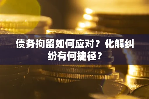 武汉债务拘留如何应对？化解纠纷有何捷径？