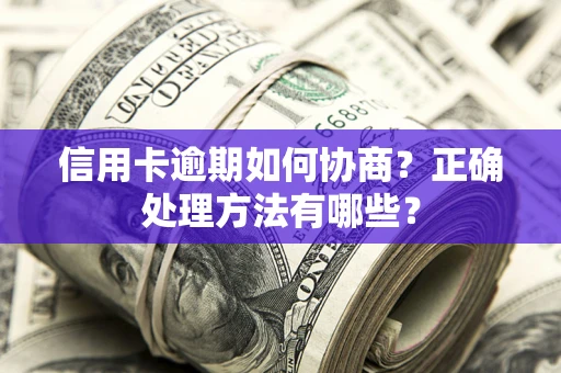 武汉信用卡逾期如何协商？正确处理方法有哪些？