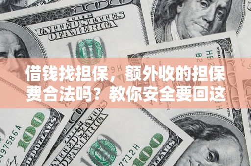 武汉借钱找担保，额外收的担保费合法吗？教你安全要回这笔钱