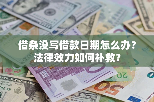 武汉借条没写借款日期怎么办？法律效力如何补救？
