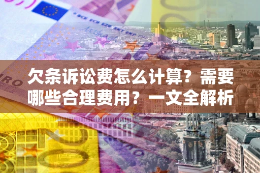 武汉欠条诉讼费怎么计算？需要哪些合理费用？一文全解析