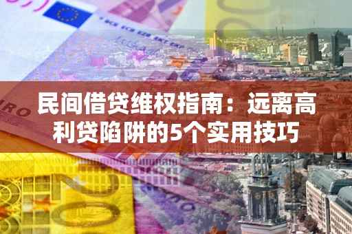 武汉民间借贷维权指南：远离高利贷陷阱的5个实用技巧